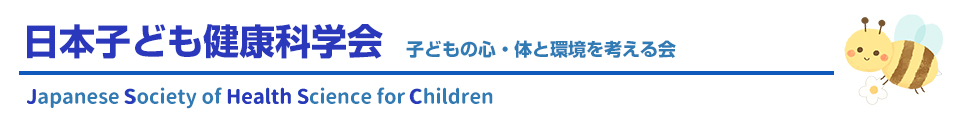日本子ども健康科学会－子どもの心・体と環境を考える会－Japanese Society of Health Science for Children